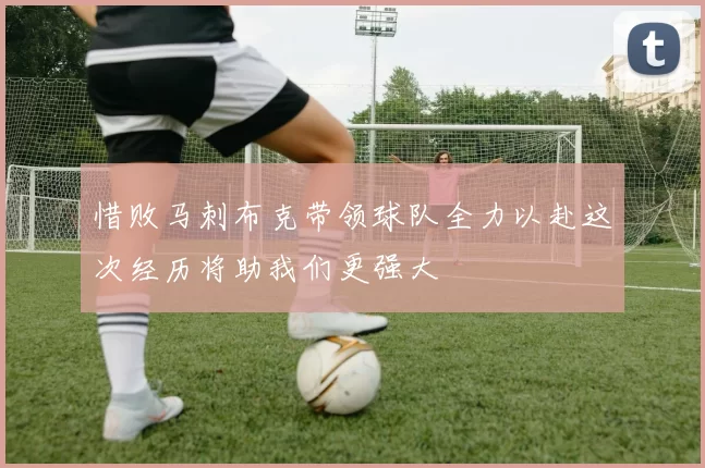 惜败马刺布克带领球队全力以赴这次经历将助我们更强大