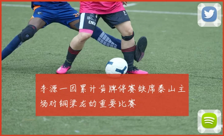李源一因累计黄牌停赛缺席泰山主场对铜梁龙的重要比赛