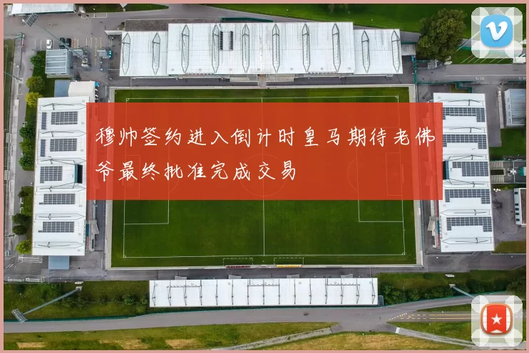 穆帅签约进入倒计时皇马期待老佛爷最终批准完成交易