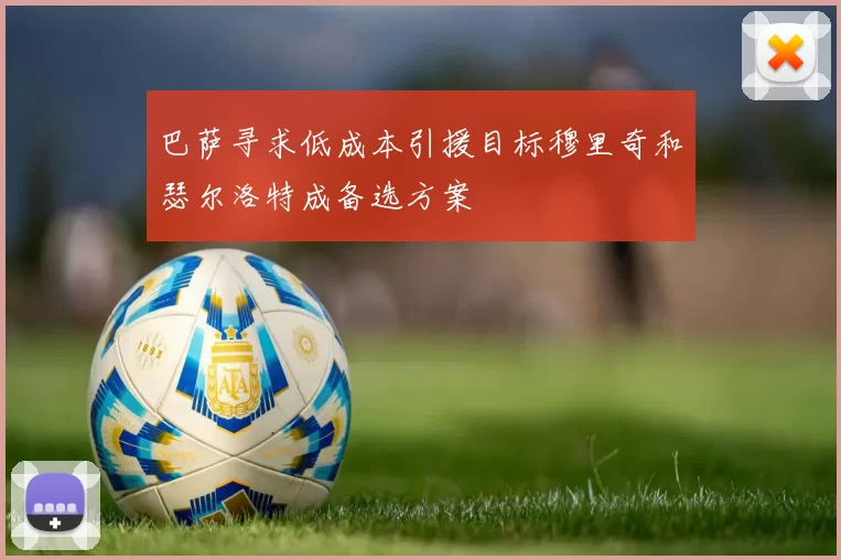 巴萨寻求低成本引援目标穆里奇和瑟尔洛特成备选方案