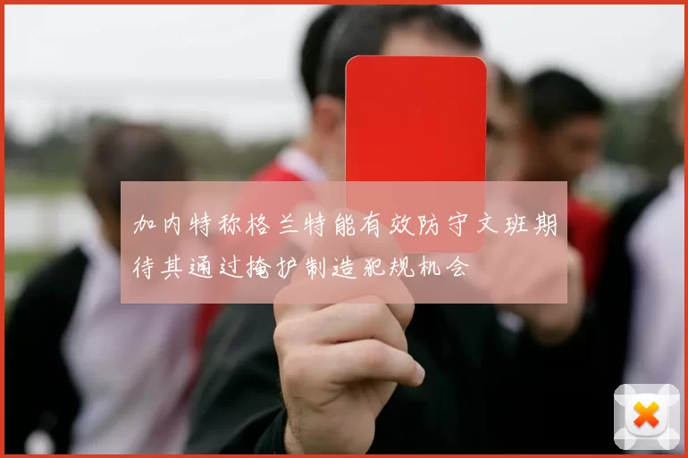 加内特称格兰特能有效防守文班期待其通过掩护制造犯规机会
