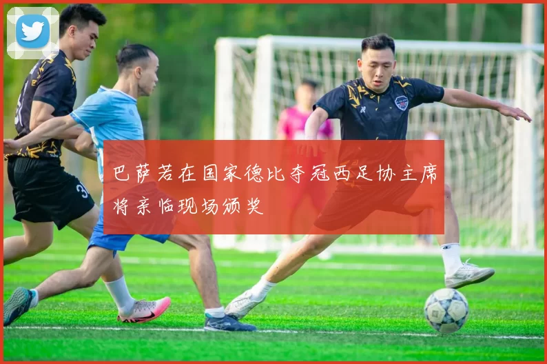巴萨若在国家德比夺冠西足协主席将亲临现场颁奖