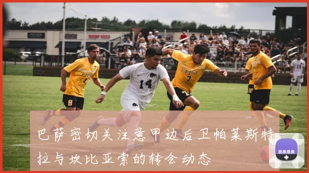 巴萨密切关注意甲边后卫帕莱斯特拉与坎比亚索的转会动态