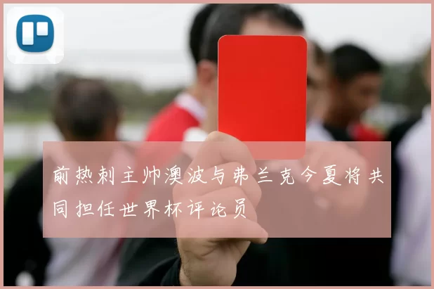 前热刺主帅澳波与弗兰克今夏将共同担任世界杯评论员