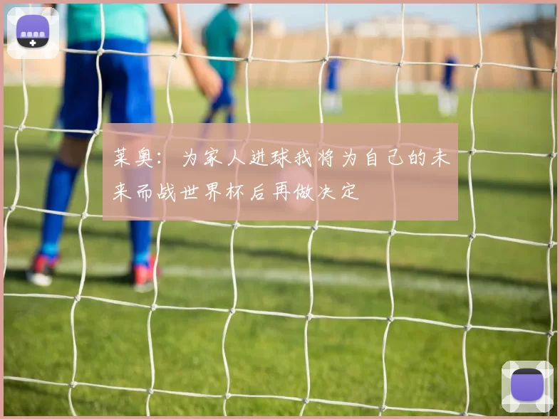 莱奥：为家人进球我将为自己的未来而战世界杯后再做决定