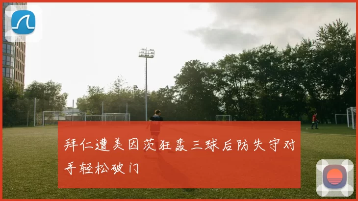 拜仁遭美因茨狂轰三球后防失守对手轻松破门