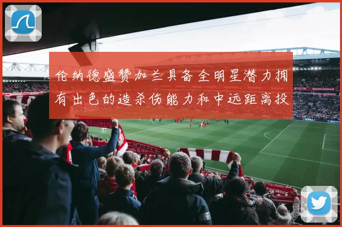 伦纳德盛赞加兰具备全明星潜力拥有出色的造杀伤能力和中远距离投篮技巧