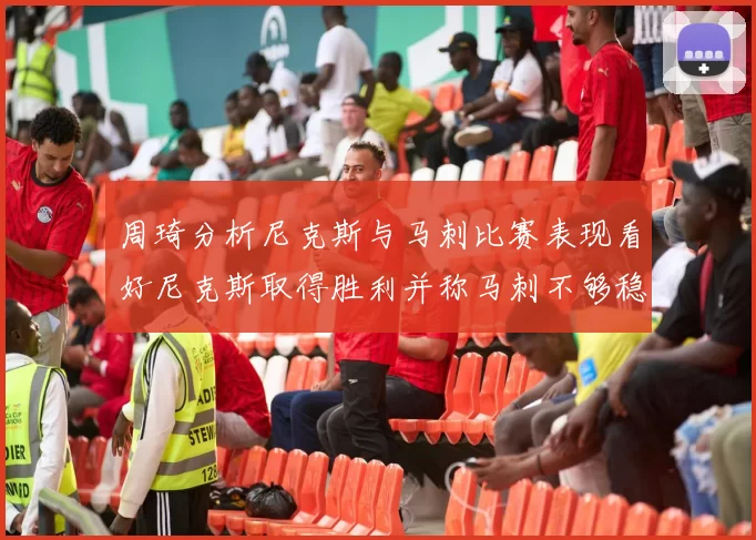 周琦分析尼克斯与马刺比赛表现看好尼克斯取得胜利并称马刺不够稳定